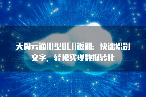 天翼云通用型OCR返佣:快速识别文字,轻松实现数据转化