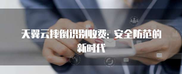 天翼云摔倒识别收费: 安全防范的新时代