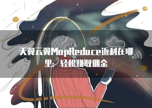 天翼云翼MapReduce返利在哪里：轻松赚取佣金