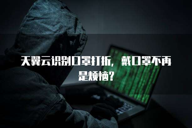天翼云识别口罩打折,戴口罩不再是烦恼?