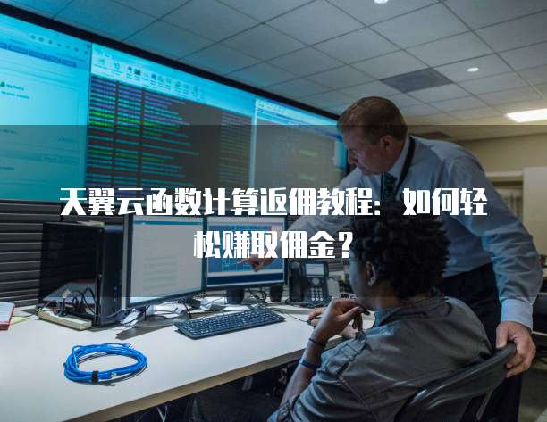 天翼云函数计算返佣教程:如何轻松赚取佣金?