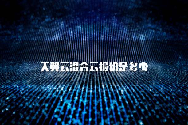 天翼云混合云报价是多少