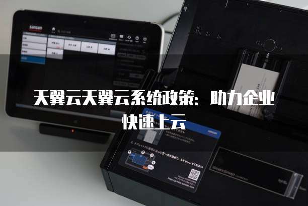 天翼云天翼云系统政策:助力企业快速上云