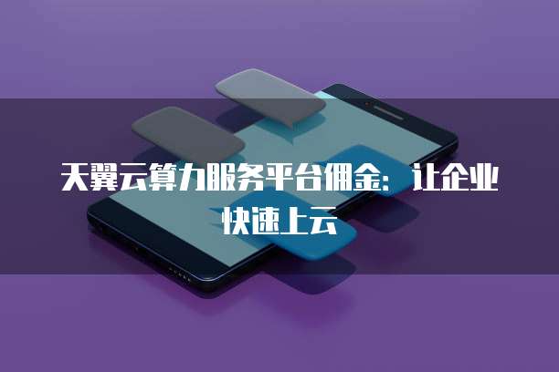 天翼云算力服务平台佣金:让企业快速上云