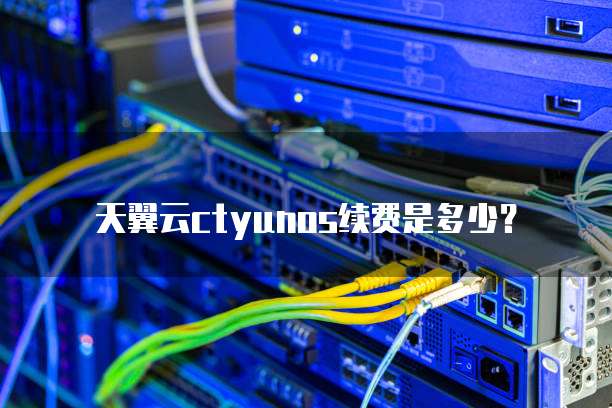 天翼云ctyunos续费是多少?