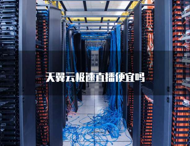 天翼云极速直播便宜吗
