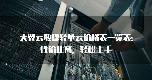 天翼云敏捷轻量云价格表一览表：性价比高，轻松上手