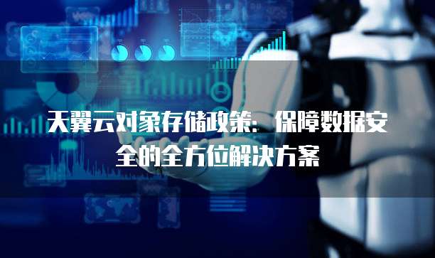天翼云对象存储政策：保障数据安全的全方位解决方案