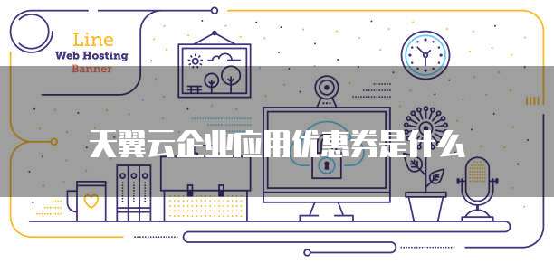 天翼云企业应用优惠券是什么