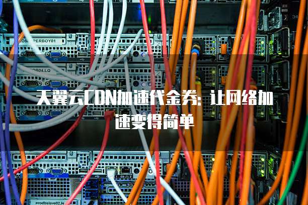 天翼云CDN加速代金券: 让网络加速变得简单