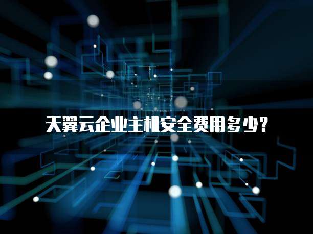 天翼云企业主机安全费用多少?
