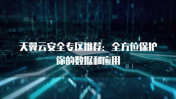 天翼云安全专区推荐:全方位保护你的数据和应用