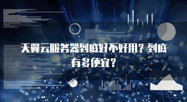 天翼云服务器到底好不好用?到底有多便宜?