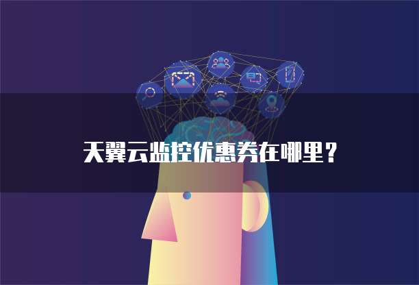 天翼云监控优惠券在哪里?