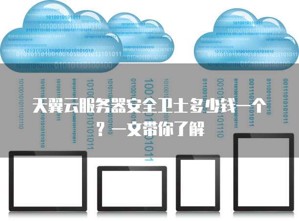 天翼云服务器安全卫士多少钱一个?一文带你了解