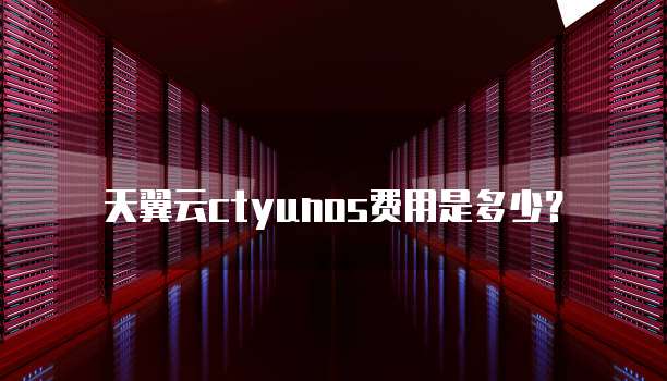 天翼云ctyunos费用是多少?