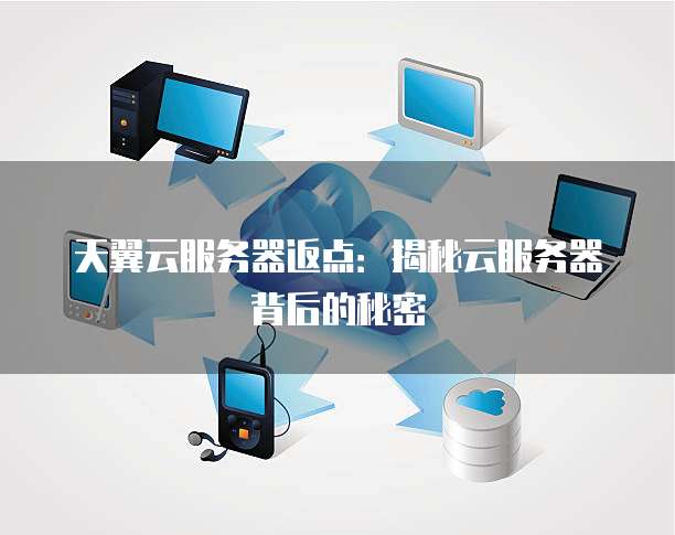 天翼云服务器返点:揭秘云服务器背后的秘密