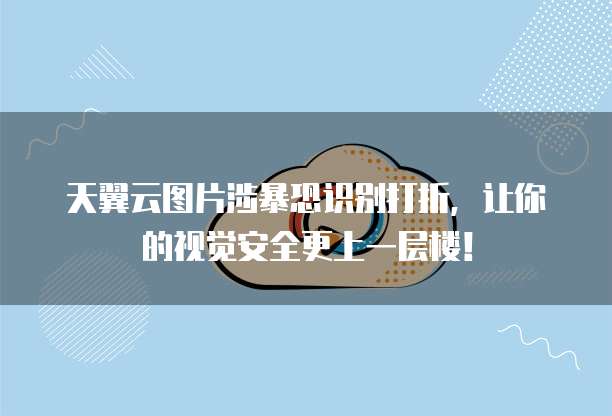 天翼云图片涉暴恐识别打折,让你的视觉安全更上一层楼!