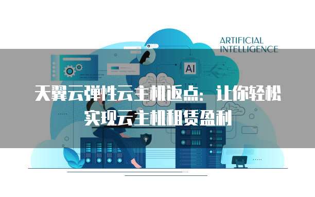 天翼云弹性云主机返点：让你轻松实现云主机租赁盈利