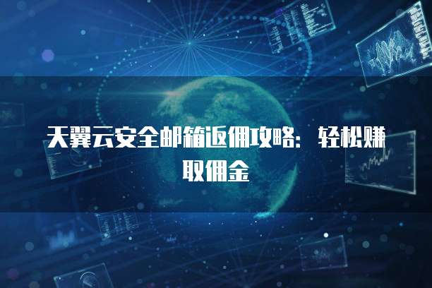 天翼云安全邮箱返佣攻略:轻松赚取佣金