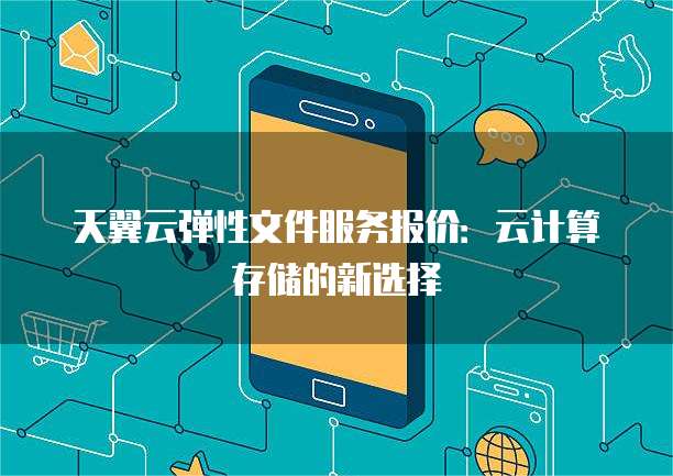 天翼云弹性文件服务报价:云计算存储的新选择