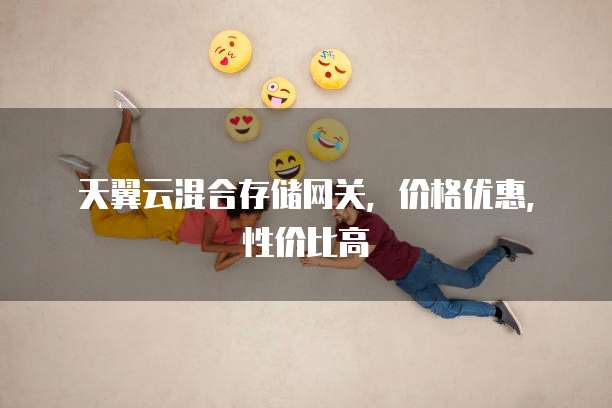 天翼云混合存储网关,价格优惠,性价比高