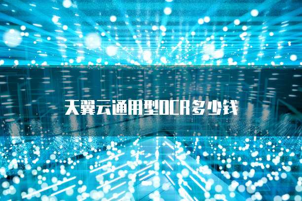 天翼云通用型OCR多少钱