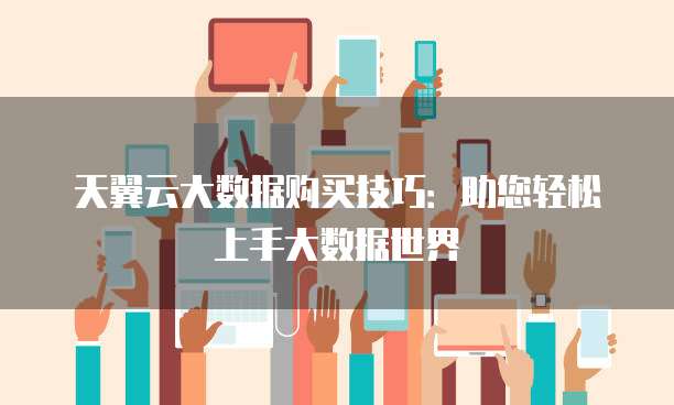 天翼云大数据购买技巧:助您轻松上手大数据世界