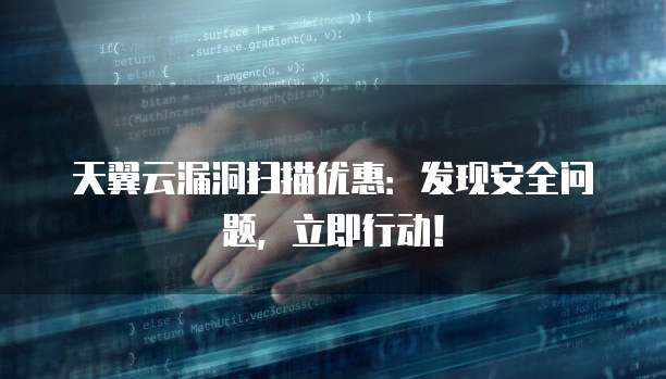 天翼云漏洞扫描优惠：发现安全问题，立即行动！