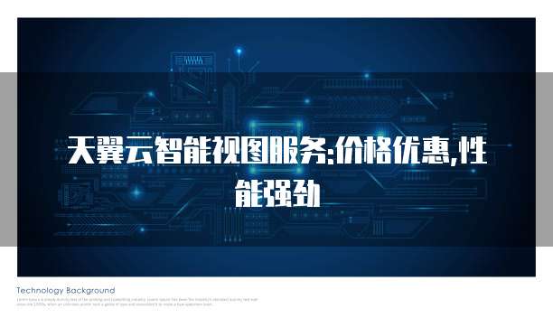 天翼云智能视图服务:价格优惠,性能强劲
