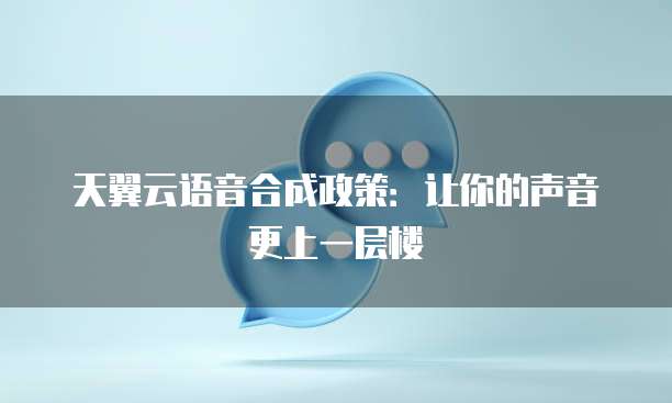天翼云语音合成政策:让你的声音更上一层楼