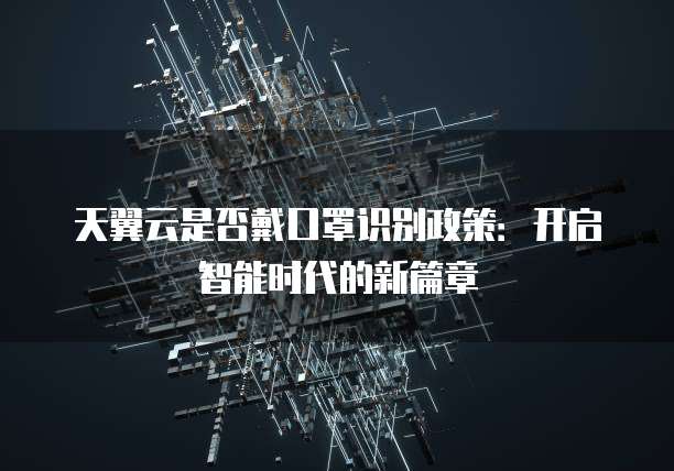 天翼云是否戴口罩识别政策:开启智能时代的新篇章