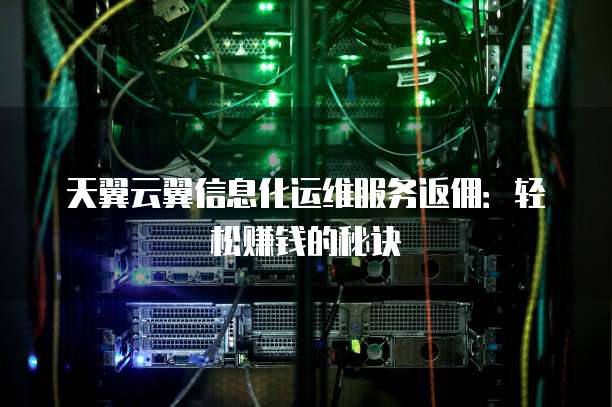 天翼云翼信息化运维服务返佣:轻松赚钱的秘诀