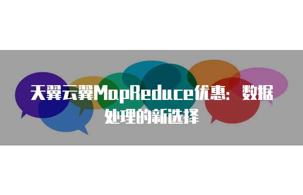 天翼云翼MapReduce优惠：数据处理的新选择