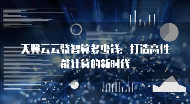 天翼云云骁智算多少钱：打造高性能计算的新时代
