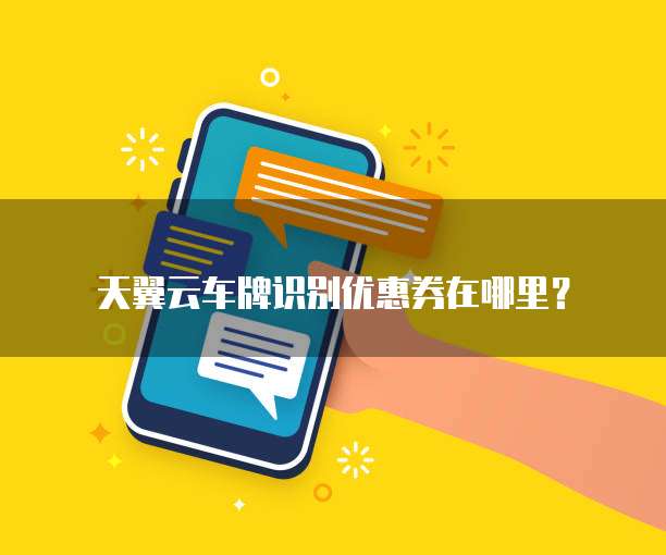 天翼云车牌识别优惠券在哪里?