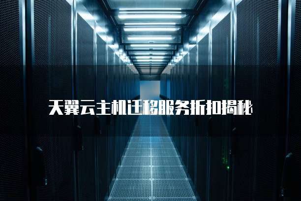 天翼云主机迁移服务折扣揭秘