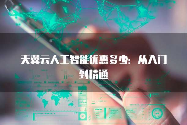 天翼云人工智能优惠多少:从入门到精通