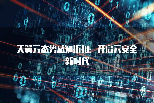 天翼云态势感知折扣:开启云安全新时代