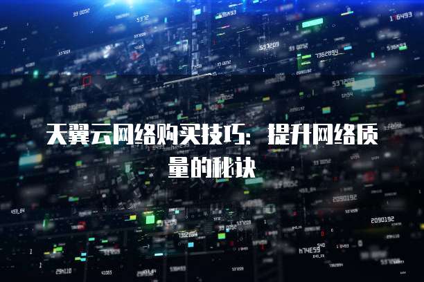 天翼云网络购买技巧:提升网络质量的秘诀