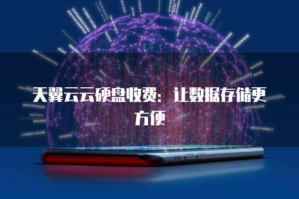 天翼云云硬盘收费:让数据存储更方便