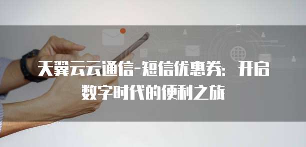 天翼云云通信-短信优惠券：开启数字时代的便利之旅