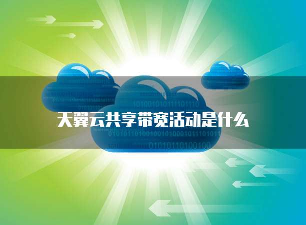 天翼云共享带宽活动是什么