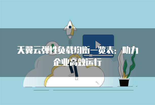 天翼云弹性负载均衡一览表:助力企业高效运行