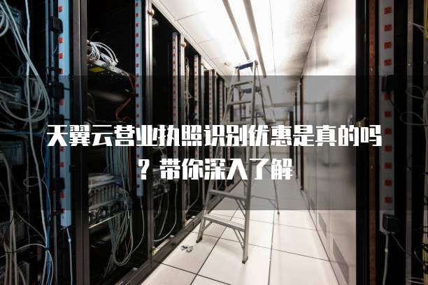 天翼云营业执照识别优惠是真的吗？带你深入了解