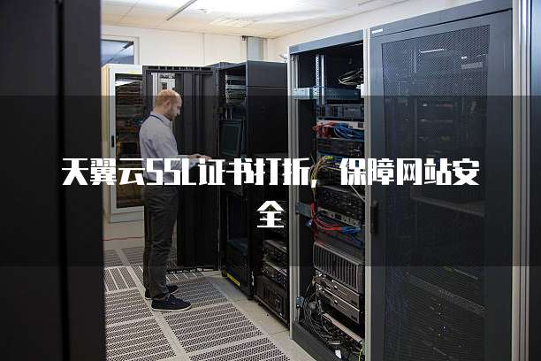 天翼云SSL证书打折,保障网站安全