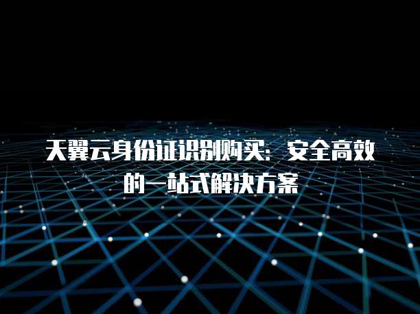 天翼云身份证识别购买:安全高效的一站式解决方案