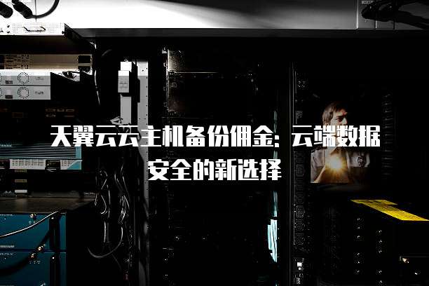 天翼云云主机备份佣金: 云端数据安全的新选择