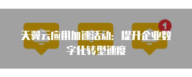 天翼云应用加速活动:提升企业数字化转型速度