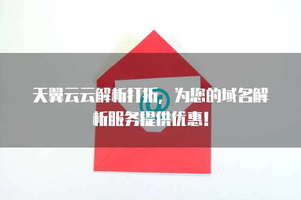 天翼云云解析打折，为您的域名解析服务提供优惠！